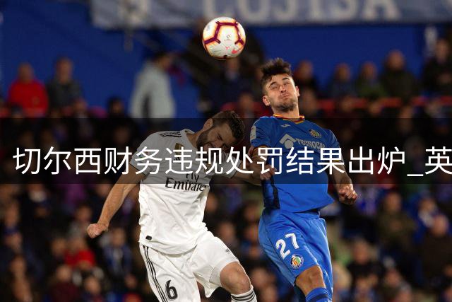 切尔西财务违规处罚结果出炉 英超豪门免于扣分但遭重罚
